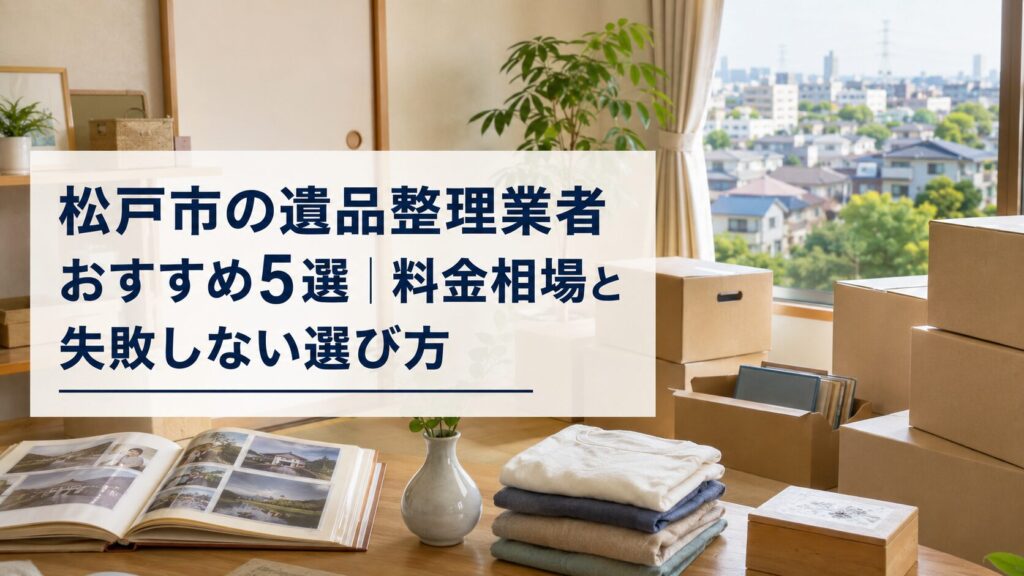 松戸市の遺品整理業者おすすめ5選|料金相場と失敗しない選び