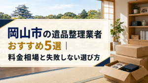 岡山市の遺品整理業者おすすめ5選|料金相場と失敗しない選び方