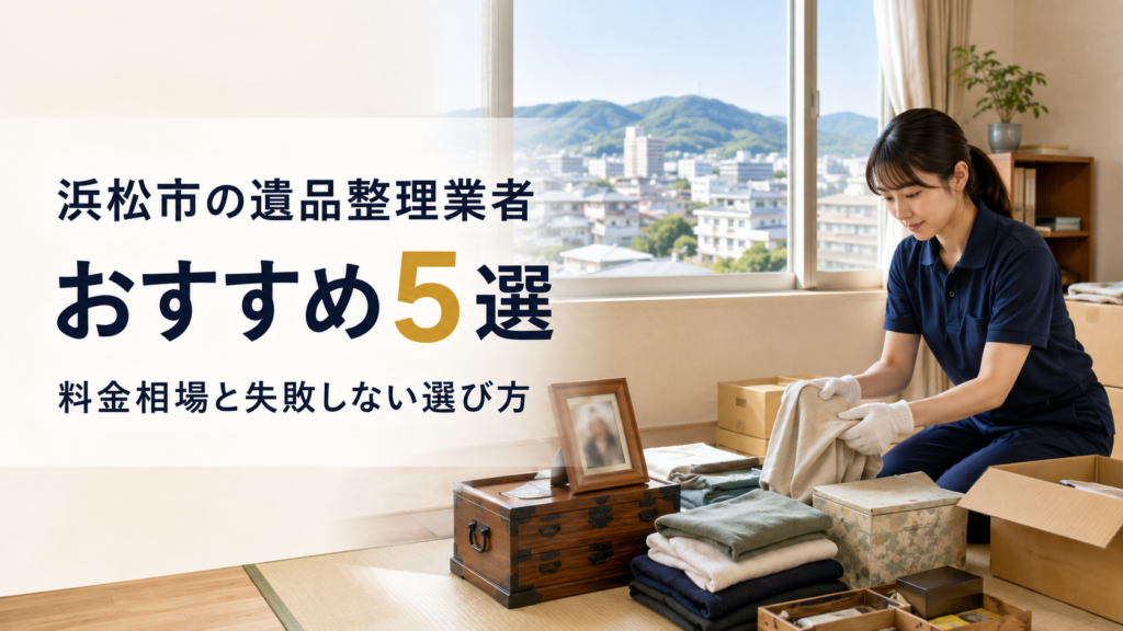 浜松市の遺品整理業者おすすめ5選|料金相場と失敗しない選び方