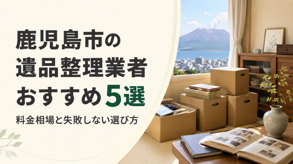 鹿児島市の遺品整理業者おすすめ5選|料金相場と失敗しない選び方