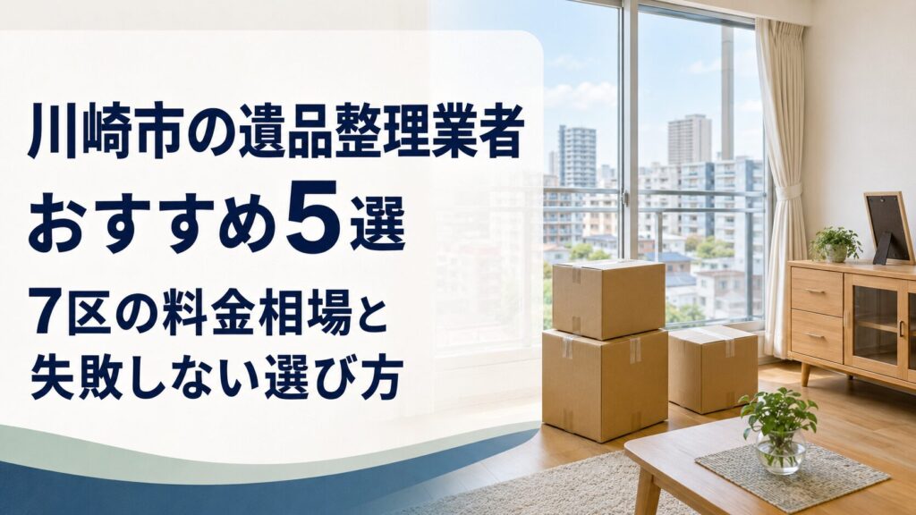 川崎市の遺品整理業者おすすめ5選|7区の料金相場と失敗しない選び方