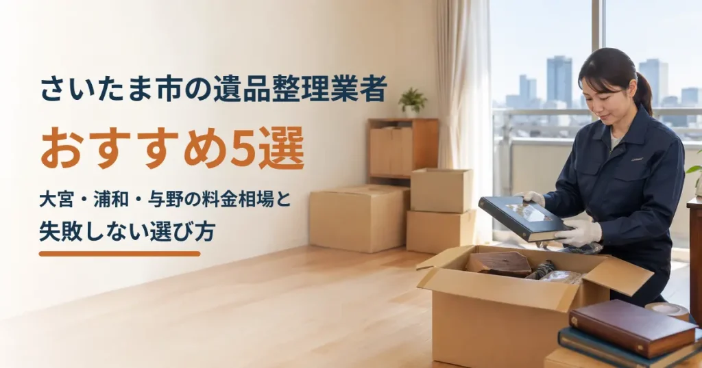 さいたま市の遺品整理業者おすすめ5選|大宮・浦和・与野の料金相場と失敗しない選び方